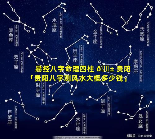 易经八字命理四柱 🐱 贵阳「贵阳八字测风水大概多少钱」